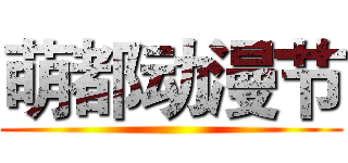 萌都动漫节 ()