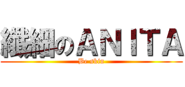 纖細のＡＮＩＴＡ (Be skin)