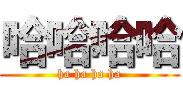 哈哈哈哈 (ha ha ha ha)