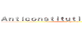 Ａｎｔｉｃｏｎｓｔｉｔｕｔｉｏｎｎｅｌｌｅｍｅｎｔ (Le gros caca)