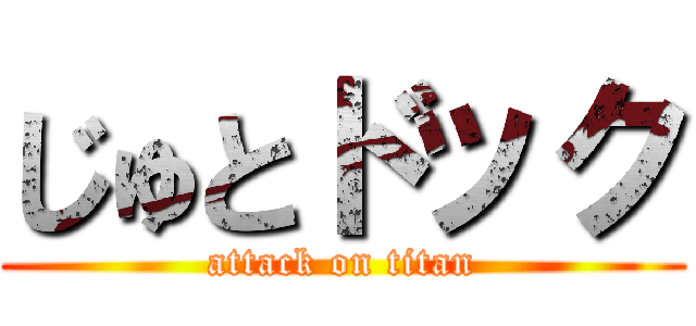 じゅとドック (attack on titan)