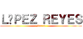 ＬÓＰＥＺ ＲＥＹＥＳ (Mis xv)