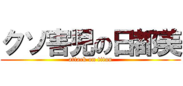 クソ害児の日都美 (attack on titan)