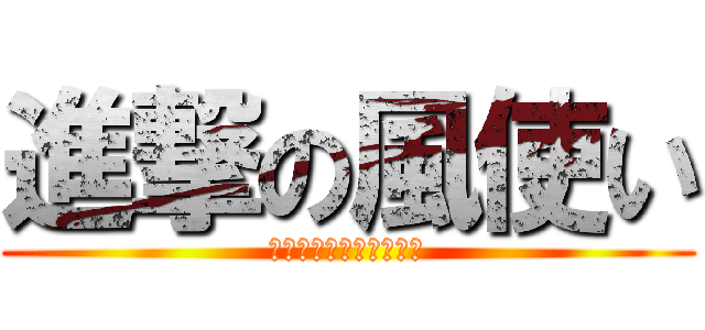 進撃の風使い (ｳｲﾝﾄﾞﾌﾞﾚｲｶｰ)