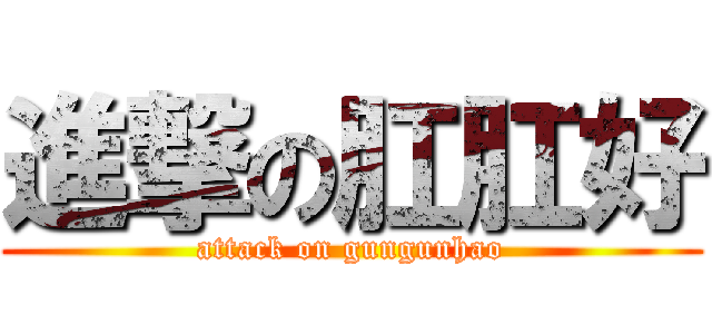 進撃の肛肛好 (attack on gungunhao)