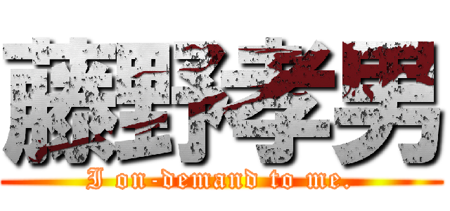 藤野孝男 (I on-demand to me.)