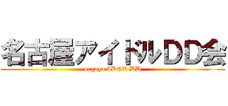 名古屋アイドルＤＤ会 (nagoya IDOL DD)