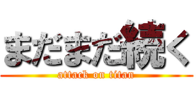 まだまだ続く (attack on titan)