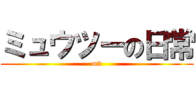 ミュウツーの日常 (m2)