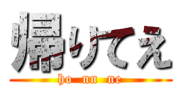 帰りてえ (ho  nn  ne)