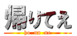 帰りてえ (ho  nn  ne)