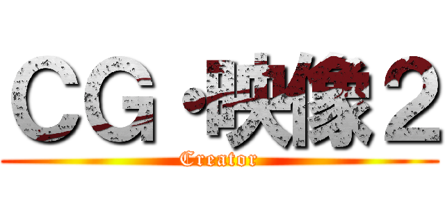 ＣＧ・映像２ (Creator)