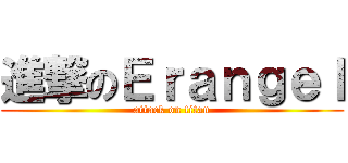 進撃のＥｒａｎｇｅｌ (attack on titan)