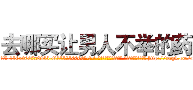 去哪买让男人不举的药 (去哪买让男人不举的药【电-186x2687x6963-Q278180069元-吉-药-业】我们做的是长期生意,靠的是老客户长期支持 http://sngk.net/cgAJqC
)