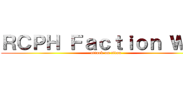 ＲＣＰＨ Ｆａｃｔｉｏｎ Ｗａｒ (attack on titan)