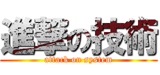 進撃の技術 (attack on system)