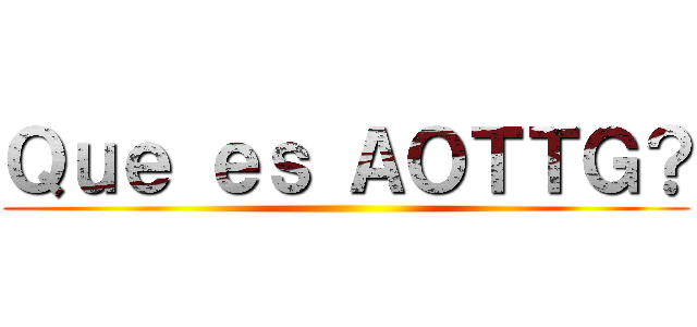 Ｑｕｅ ｅｓ ＡＯＴＴＧ？ ()