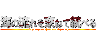 海の流れを束ねて統べる (dokuganryu no houkou ni hurueyo)