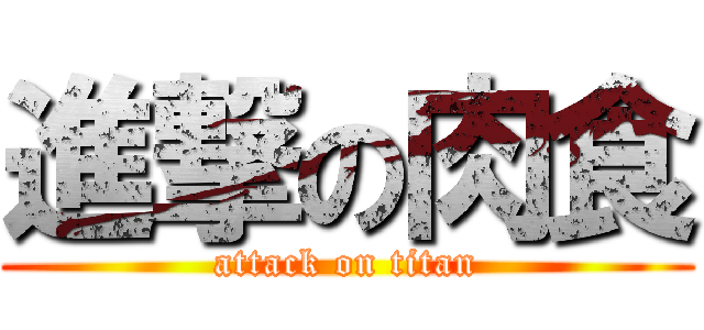 進撃の肉食 (attack on titan)