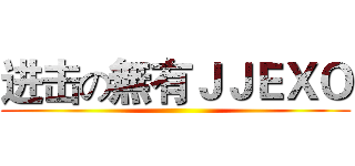 进击の無有ＪＪＥＸＯ ()