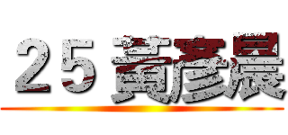 ２５ 黃彥晨 ()