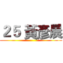 ２５ 黃彥晨 ()