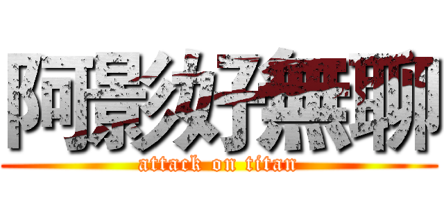 阿影好無聊 (attack on titan)
