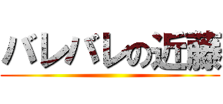 バレバレの近藤 ()