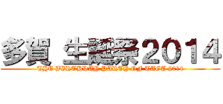 多賀 生誕祭２０１４ (THE BIRTHDAY PARTY OF TAGA 2014)