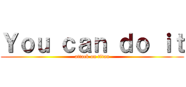 Ｙｏｕ ｃａｎ ｄｏ ｉｔ (attack on titan)