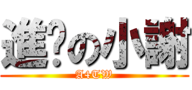 進擊の小謝 (A4TW)