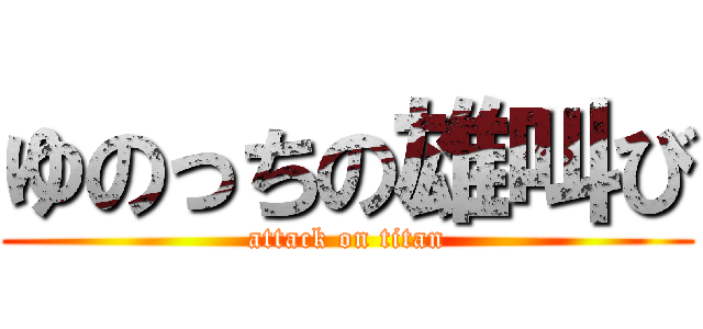 ゆのっちの雄叫び (attack on titan)