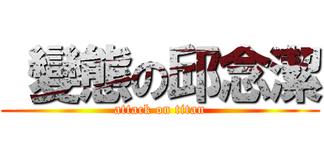  變態の邱念潔 (attack on titan)