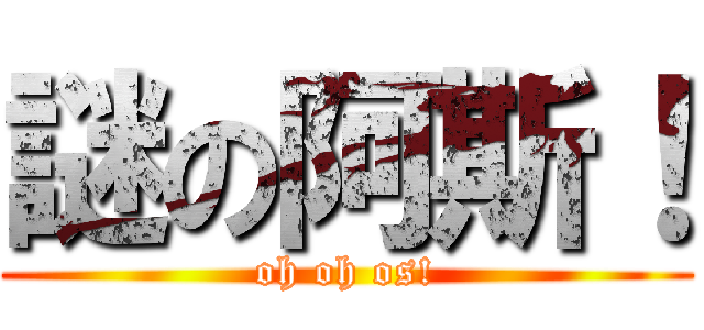 謎の阿斯！ (oh oh os!)