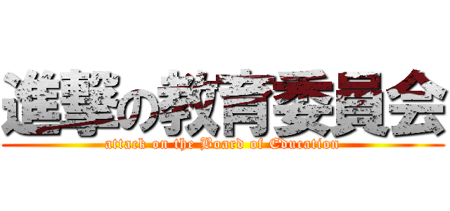 進撃の教育委員会 (attack on the Board of Education)