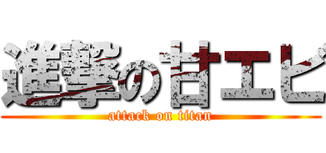 進撃の甘エビ (attack on titan)