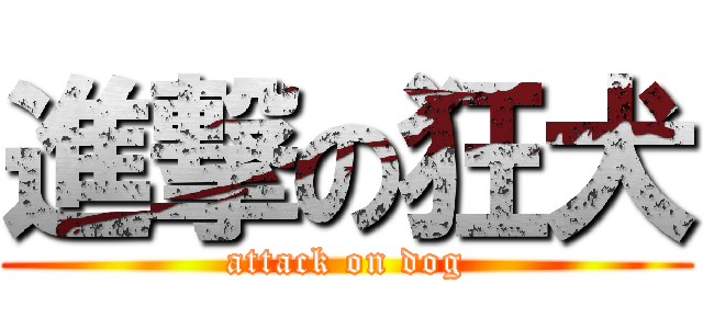 進撃の狂犬 (attack on dog)