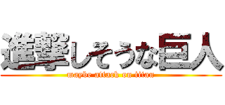 進撃しそうな巨人 (maybe attack on titan)