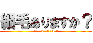細毛ありますか？ (attack on titan)