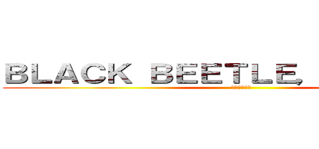 ＢＬＡＣＫ ＢＥＥＴＬＥ，ＣＡＲＲＯＴ (ゴキブリ人参)