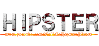 ＨＩＰＳＴＥＲ (www.youtube.com/CallMeHipsterPlease)