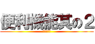 便利機能其の２ (いいぞぉ！)