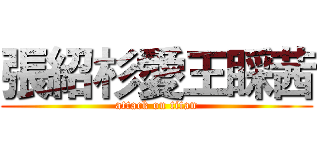 張紹杉愛王睬茜 (attack on titan)