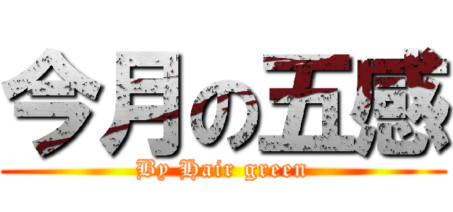 今月の五感 (By Hair green)