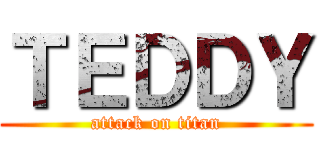 ＴＥＤＤＹ (attack on titan)