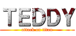 ＴＥＤＤＹ (attack on titan)
