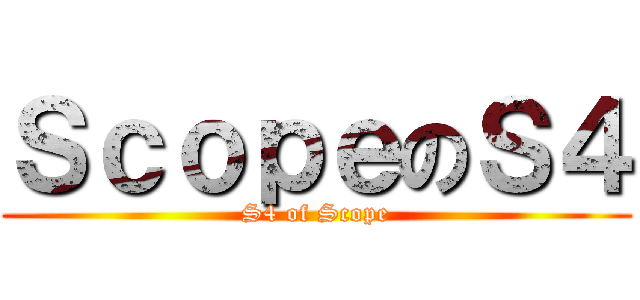 ＳｃｏｐｅのＳ４ (S4 of Scope)