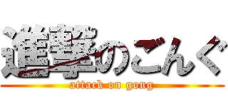進撃のごんぐ (attack on gong)