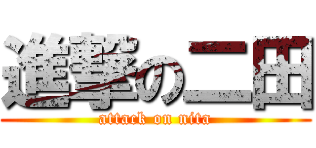 進撃の二田 (attack on nita)