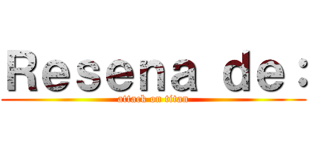 Ｒｅｓｅｎａ ｄｅ： (attack on titan)
